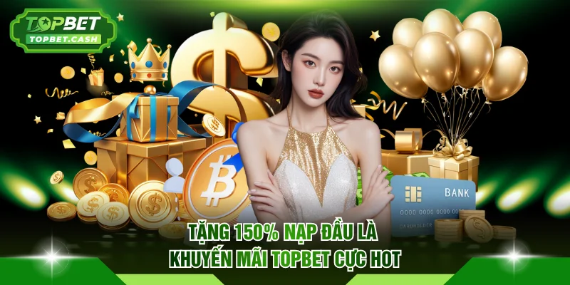 Tặng 150% nạp đầu là khuyến mãi TOPBET cực hot